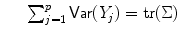 
$$\displaystyle\begin{array}{rcl} & & \sum _{j=1}^{p}\mathop{ \mathsf{Var}}(Y _{ j}) =\mathop{ \mathrm{tr}}(\Sigma ){}\end{array}$$
