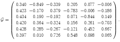 
$$\displaystyle{\mathcal{G} = \left (\begin{array}{rrrrrr} 0.340& - 0.849& - 0.339& 0.205& 0.077& - 0.006\\ 0.423 & - 0.170 & 0.379 & - 0.783 & - 0.006 & - 0.186 \\ 0.434& 0.190& - 0.192& 0.071& - 0.844& 0.149\\ 0.420 & 0.364 & - 0.324 & 0.156 & 0.261 & - 0.703 \\ 0.428& 0.285& - 0.267& - 0.121& 0.452& 0.667\\ 0.397 & 0.010 & 0.726 & 0.548 & 0.098 & 0.065\\ \end{array} \right ).}$$
