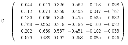 
$$\displaystyle{\mathcal{G} = \left (\begin{array}{rrrrrr} - 0.044& 0.011&0.326& 0.562& - 0.753& 0.098\\ 0.112 & 0.071 &0.259 & 0.455 & 0.347 & - 0.767 \\ 0.139& 0.066&0.345& 0.415& 0.535& 0.632\\ 0.768 & - 0.563 &0.218 & - 0.186 & - 0.100 & - 0.022 \\ 0.202& 0.659&0.557& - 0.451& - 0.102& - 0.035\\ - 0.579 & - 0.489 &0.592 & - 0.258 & 0.085 & - 0.046 \\ \end{array} \right ).}$$
