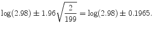 
$$\displaystyle{\log (2.98) \pm 1.96\sqrt{ \frac{2} {199}} =\log (2.98) \pm 0.1965.}$$
