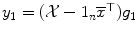 
$$y_{1} = (\mathcal{X}- 1_{n}\overline{x}^{\top })g_{1}$$
