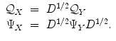 
$$\displaystyle\begin{array}{rcl} \mathcal{Q}_{X}& =& D^{1/2}\mathcal{Q}_{ Y } {}\\ \Psi _{X}& =& D^{1/2}\Psi _{ Y }D^{1/2}. {}\\ \end{array}$$
