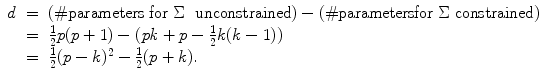 
$$\displaystyle\begin{array}{rcl} d& =&  (\# \mbox{parameters for}\ \Sigma \ \mbox{ unconstrained)} - (\#\mbox{parametersfor}\ \Sigma \ \mathrm{constrained)} {}\\ & =& \frac{1} {2}p(p + 1) - (\mathit{pk} + p -\frac{1} {2}k(k - 1)) {}\\ & =& \frac{1} {2}(p - k)^{2} -\frac{1} {2}(p + k). {}\\ \end{array}$$
