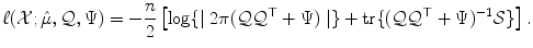 
$$\displaystyle{ \ell(\mathcal{X};\hat{\mu },\mathcal{Q},\Psi ) = -\frac{n} {2} \left [\log \{\mid 2\pi (\mathcal{Q}\mathcal{Q}^{\top } + \Psi )\mid \} +\mathop{ \mathrm{tr}}\{(\mathcal{Q}\mathcal{Q}^{\top } + \Psi )^{-1}\mathcal{S}\}\right ]. }$$
