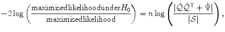 
$$\displaystyle{ -2\log \left (\frac{\mathrm{maximisedlikelihoodunder}H_{0}} {\mathrm{maximisedlikelihood}} \right ) = n\log \left (\frac{\vert \hat{\mathcal{Q}}\hat{\mathcal{Q}}^{\top } +\hat{ \Psi }\vert } {\vert \mathcal{S}\vert } \right ), }$$
