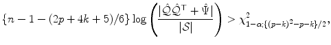 
$$\displaystyle{ \{n - 1 - (2p + 4k + 5)/6\}\log \left (\frac{\vert \hat{\mathcal{Q}}\hat{\mathcal{Q}}^{\top } +\hat{ \Psi }\vert } {\vert \mathcal{S}\vert } \right ) >\chi _{ 1-\alpha;\{(p-k)^{2}-p-k\}/2}^{2}, }$$
