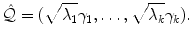 
$$\displaystyle{ \hat{\mathcal{Q}} = (\sqrt{\lambda _{1}}\gamma _{1},\ldots,\sqrt{\lambda _{k}}\gamma _{k}). }$$
