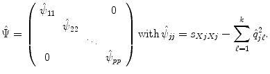 
$$\displaystyle{ \hat{\Psi } = \left (\begin{array}{cccc} \hat{\psi }_{11} & & & 0\\ &\hat{\psi }_{ 22} & & \\ & & \ddots & \\ 0 & &&\hat{\psi }_{\mathit{pp}} \end{array} \right )\mathrm{with}\,\hat{\psi }_{\mathit{jj}} = s_{XjXj}-\sum _{\ell=1}^{k}\hat{q}_{ j\ell}^{2}. }$$
