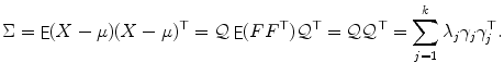 
$$\displaystyle{ \Sigma =\mathop{ \mathrm{\mathsf{E}}}(X-\mu )(X-\mu )^{\top } = \mathcal{Q}\mathop{\mathrm{\mathsf{E}}}(FF^{\top })\mathcal{Q}^{\top } = \mathcal{Q}\mathcal{Q}^{\top } =\sum _{ j=1}^{k}\lambda _{ j}\gamma _{j}\gamma _{j}^{\top }. }$$
