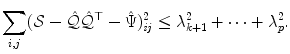 
$$\displaystyle{\sum _{i,j}(\mathcal{S}-\hat{\mathcal{Q}}\hat{\mathcal{Q}}^{\top }-\hat{ \Psi })_{\mathit{ ij}}^{2} \leq \lambda _{ k+1}^{2} + \cdots +\lambda _{ p}^{2}.}$$
