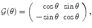 
$$\displaystyle{\mathcal{G}(\theta ) = \left (\begin{array}{rr} \cos \theta &\sin \theta \\ -\sin \theta &\cos \theta \end{array} \right ),}$$
