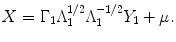 
$$\displaystyle{X = \Gamma _{1}\Lambda _{1}^{1/2}\Lambda _{ 1}^{-1/2}Y _{ 1} +\mu.}$$
