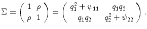 
$$\displaystyle{\Sigma = \left (\begin{array}{cc} 1& \rho \\ \rho &1 \end{array} \right ) = \left (\begin{array}{cc} q_{1}^{2} +\psi _{11} & q_{1}q_{2} \\ q_{1}q_{2} & q_{2}^{2} +\psi _{22} \end{array} \right ).}$$
