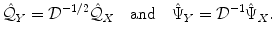 
$$\displaystyle{\hat{\mathcal{Q}}_{Y } = \mathcal{D}^{-1/2}\hat{\mathcal{Q}}_{ X}\quad \mathrm{and}\quad \hat{\Psi }_{Y } = \mathcal{D}^{-1}\hat{\Psi }_{ X}.}$$
