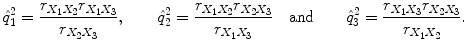 
$$\displaystyle{\hat{q}_{1}^{2} = \frac{r_{X_{1}X_{2}}r_{X_{1}X_{3}}} {r_{X_{2}X_{3}}},\quad \quad \hat{q}_{2}^{2} = \frac{r_{X_{1}X_{2}}r_{X_{2}X_{3}}} {r_{X_{1}X_{3}}} \quad \mathrm{and}\quad \quad \hat{q}_{3}^{2} = \frac{r_{X_{1}X_{3}}r_{X_{2}X_{3}}} {r_{X_{1}X_{2}}}.}$$
