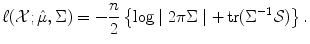 
$$\displaystyle{\ell(\mathcal{X};\hat{\mu },\Sigma ) = -\frac{n} {2} \left \{\log \mid 2\pi \Sigma \mid +\mathop{ \mathrm{tr}}(\Sigma ^{-1}\mathcal{S})\right \}.}$$
