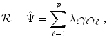 
$$\displaystyle{\mathcal{R}-\hat{ \Psi } =\sum _{ \ell=1}^{p}\lambda _{ \ell}\gamma _{\ell}\gamma _{\ell}^{\top },}$$
