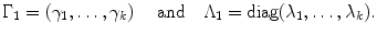 
$$\displaystyle{\Gamma _{1} = (\gamma _{1},\ldots,\gamma _{k})\ \quad \mathrm{and}\quad \Lambda _{1} =\mathop{ \mathrm{diag}}(\lambda _{1},\ldots,\lambda _{k}).}$$
