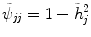 
$$\tilde{\psi }_{\mathit{jj}} = 1 -\tilde{ h}_{j}^{2}$$
