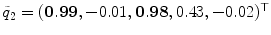 
$$\tilde{q}_{2} = (\mathbf{0.99},-0.01,\mathbf{0.98},0.43,-0.02)^{\top }$$
