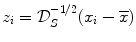 
$$z_{i} = \mathcal{D}_{S}^{-1/2}(x_{i} -\overline{x})$$
