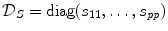 
$$\mathcal{D}_{S} =\mathop{ \mathrm{diag}}(s_{11},\ldots,s_{\mathit{pp}})$$
