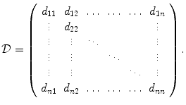 
$$\displaystyle{ \mathcal{D} = \left (\begin{array}{cccccc} d_{11} & d_{12} & \ldots & \ldots & \ldots & d_{1n} \\ \vdots & d_{22} & & & & \vdots\\ \vdots & \vdots & \ddots & & &\vdots\\ \vdots & \vdots & & \ddots & &\vdots\\ \vdots & \vdots & & & \ddots &\vdots \\ d_{n1} & d_{n2} & \ldots & \ldots & \ldots & d_{nn} \end{array} \right ). }$$
