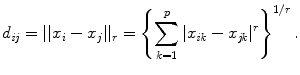 
$$\displaystyle{ d_{\mathit{ij}} = \vert \vert x_{i} - x_{j}\vert \vert _{r} = \left \{\sum _{k=1}^{p}\vert x_{\mathit{ ik}} - x_{\mathit{jk}}\vert ^{r}\right \}^{1/r}. }$$
