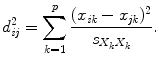 
$$\displaystyle{ d_{\mathit{ij}}^{2} =\sum _{ k=1}^{p}\frac{(x_{\mathit{ik}} - x_{\mathit{jk}})^{2}} {s_{X_{k}X_{k}}}. }$$
