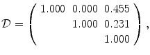 
$$\displaystyle{\mathcal{D} = \left (\begin{array}{ccc} 1.000&0.000&0.455\\ &1.000 &0.231 \\ & &1.000 \end{array} \right ),}$$
