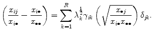 
$$\displaystyle{ \left (\frac{x_{\mathit{ij}}} {x_{i\bullet }} -\frac{x_{i\bullet }} {x_{\bullet \bullet }} \right ) =\sum _{ k=1}^{R}\lambda _{ k}^{\frac{1} {2} }\gamma _{\mathit{ik}}\left (\sqrt{ \frac{x_{\bullet j } } {x_{i\bullet }x_{\bullet \bullet }}}\right )\delta _{\mathit{jk}}. }$$
