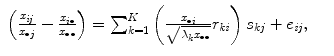 
$$\displaystyle\begin{array}{rcl} \left (\frac{x_{\mathit{ij}}} {x_{\bullet j}} -\frac{x_{i\bullet }} {x_{\bullet \bullet }} \right ) =\sum _{ k=1}^{K}\left ( \frac{x_{\bullet i}} {\sqrt{\lambda _{k } x_{\bullet \bullet }}}r_{\mathit{ki}}\right )s_{kj} + e_{\mathit{ij}},& &{}\end{array}$$
