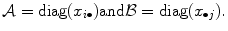 
$$\displaystyle{ \mathcal{A} =\mathop{ \mathrm{diag}}(x_{i\bullet })\mathrm{and}\mathcal{B} =\mathop{ \mathrm{diag}}(x_{\bullet j}). }$$
