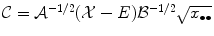 
$$\mathcal{C} = \mathcal{A}^{-1/2}(\mathcal{X}- E)\mathcal{B}^{-1/2}\sqrt{x_{\bullet \bullet }}$$
