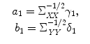 
$$\displaystyle\begin{array}{rcl} & a_{1} = \Sigma _{\mathit{XX}}^{-1/2}\gamma _{1},& {}\\ & b_{1} = \Sigma _{\mathit{YY}}^{-1/2}\delta _{1} & {}\\ \end{array}$$
