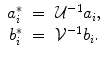 
$$\displaystyle\begin{array}{rcl} a_{i}^{{\ast}}& =& \mathcal{U}^{-1}a_{ i}, \\ b_{i}^{{\ast}}& =& \mathcal{V}^{-1}b_{ i}.{}\end{array}$$
