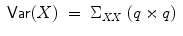 
$$\displaystyle\begin{array}{rcl} \mathsf{Var}(X)& =& \Sigma _{\mathit{XX}}\ (q \times q) \end{array}$$
