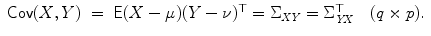 
$$\displaystyle\begin{array}{rcl}\mathsf{Cov}(X,Y )& =& \mathsf{E}(X-\mu )(Y -\nu )^{\top } = \Sigma _{\mathit{ XY}} = \Sigma _{\mathit{YX}}^{\top }\quad (q \times p). {}\\ \end{array}$$
