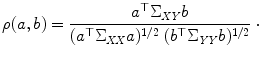 
$$\displaystyle{ \rho (a,b) = \frac{a^{\top }\Sigma _{\mathit{XY}}b} {(a^{\top }\Sigma _{\mathit{XX}}a)^{1/2}\;(b^{\top }\Sigma _{\mathit{YY}}b)^{1/2}}\ \cdot }$$
