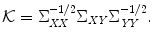 
$$\displaystyle{ \mathcal{K} = \Sigma _{\mathit{XX}}^{-1/2}\Sigma _{\mathit{ XY}}\Sigma _{\mathit{YY}}^{-1/2}. }$$
