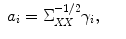 
$$\displaystyle\begin{array}{rcl} a_{i} = \Sigma _{\mathit{XX}}^{-1/2}\gamma _{ i},& &{}\end{array}$$
