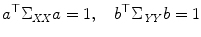 
$$\displaystyle{a^{\top }\Sigma _{\mathit{ XX}}a = 1,\quad b^{\top }\Sigma _{\mathit{ YY}}b = 1}$$
