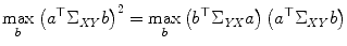 
$$\displaystyle{\max _{b}\left (a^{\top }\Sigma _{\mathit{ XY}}b\right )^{2} =\max _{ b}\left (b^{\top }\Sigma _{\mathit{ YX}}a\right )\left (a^{\top }\Sigma _{\mathit{ XY}}b\right )}$$
