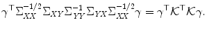 
$$\displaystyle{\gamma ^{\top }\Sigma _{\mathit{ XX}}^{-1/2}\Sigma _{\mathit{ XY}}\Sigma _{\mathit{YY}}^{-1}\Sigma _{\mathit{ YX}}\Sigma _{\mathit{XX}}^{-1/2}\gamma =\gamma ^{\top }\mathcal{K}^{\top }\mathcal{K}\gamma.}$$
