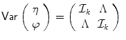 
$$\displaystyle{\mathsf{Var}\left (\begin{array}{c} \eta \\ \varphi \end{array} \right ) = \left (\begin{array}{cc} \mathcal{I}_{k}& \Lambda \\ \Lambda &\mathcal{I}_{k} \end{array} \right )\ }$$
