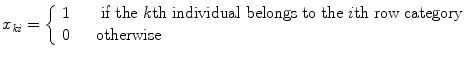 
$$\displaystyle{x_{\mathit{ki}} = \left \{\begin{array}{ll} 1&\quad \mbox{ if the $k$th individual belongs to the $i$th row category}\\ 0 &\quad \text{otherwise} \end{array} \right.}$$
