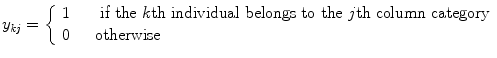 
$$\displaystyle{y_{\mathit{kj}} = \left \{\begin{array}{ll} 1&\quad \mbox{ if the $k$th individual belongs to the $j$th column category}\\ 0 &\quad \text{otherwise} \end{array} \right.}$$
