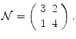 
$$\displaystyle{\mathcal{N} = \left (\begin{array}{cc} 3&2\\ 1 &4 \end{array} \right ).}$$
