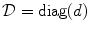 
$$\mathcal{D} =\mathop{ \mathrm{diag}}(d)$$
