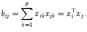 
$$\displaystyle{ b_{\mathit{ij}} =\sum _{ k=1}^{p}x_{\mathit{ ik}}x_{\mathit{jk}} = x_{i}^{\top }x_{ j}. }$$
